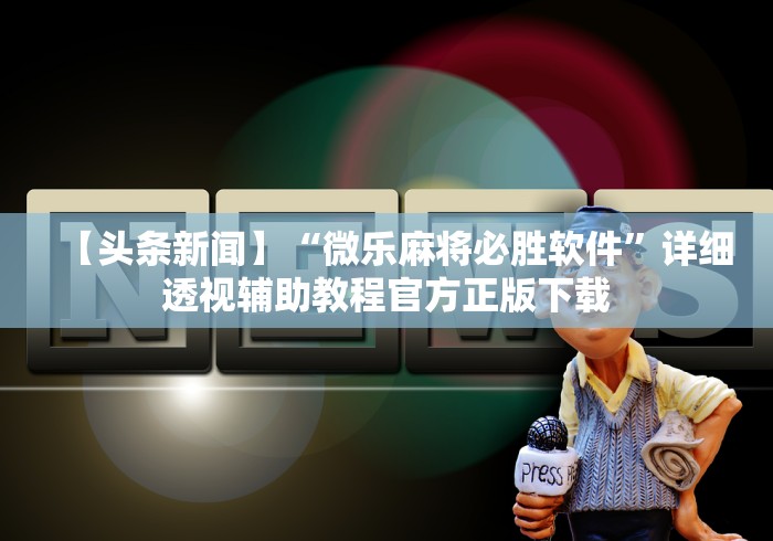 【头条新闻】“微乐麻将必胜软件”详细透视辅助教程官方正版下载