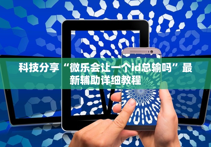 科技分享“微乐会让一个id总输吗”最新辅助详细教程