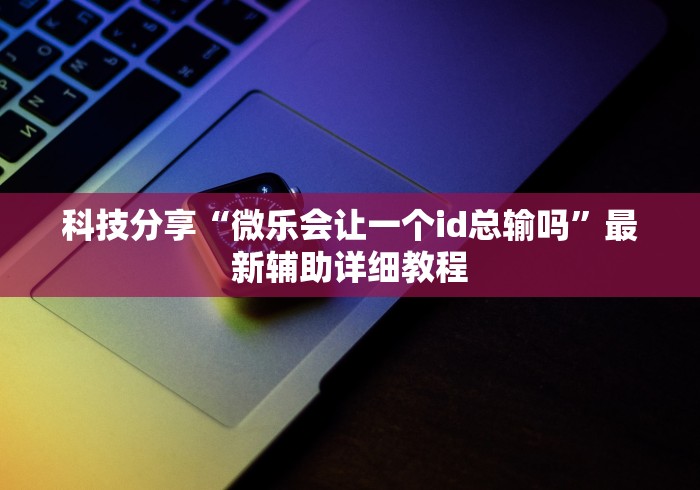 科技分享“微乐会让一个id总输吗”最新辅助详细教程