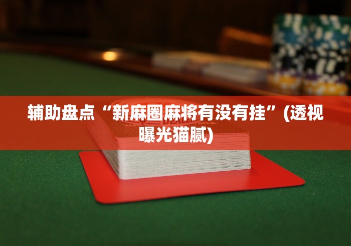 辅助盘点“新麻圈麻将有没有挂	”(透视曝光猫腻)