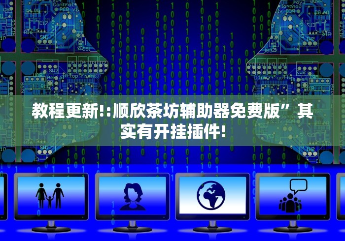 教程更新!:顺欣茶坊辅助器免费版”其实有开挂插件!