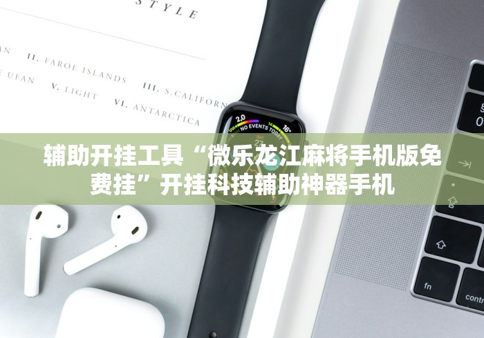 辅助开挂工具“微乐龙江麻将手机版免费挂”开挂科技辅助神器手机