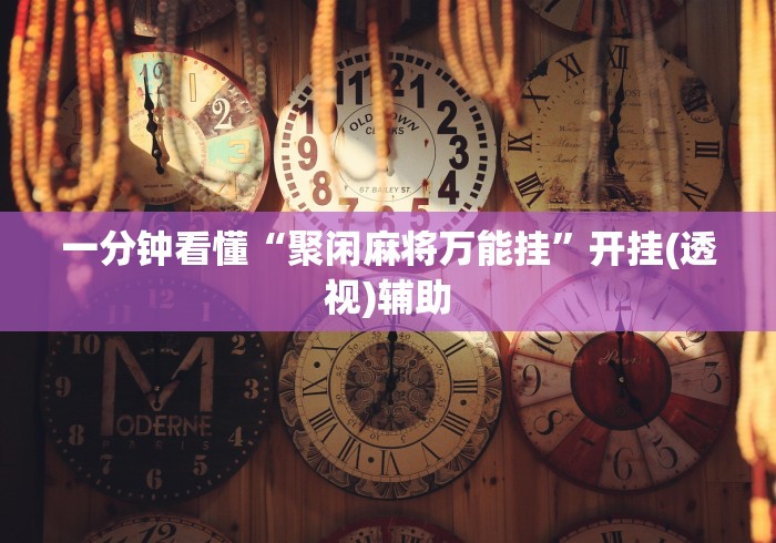 一分钟看懂“聚闲麻将万能挂”开挂(透视)辅助