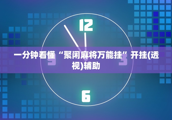 一分钟看懂“聚闲麻将万能挂”开挂(透视)辅助