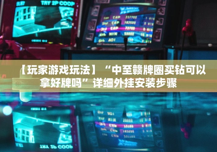 【玩家游戏玩法】“中至赣牌圈买钻可以拿好牌吗”详细外挂安装步骤